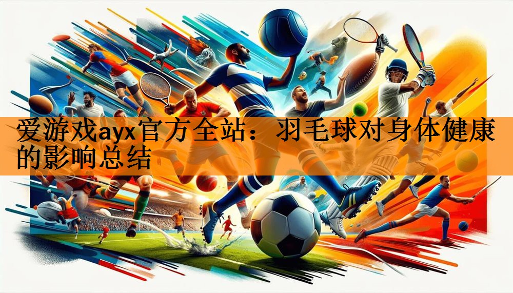 <strong>爱游戏ayx官方全站：羽毛球对身体健康的影响总结</strong>