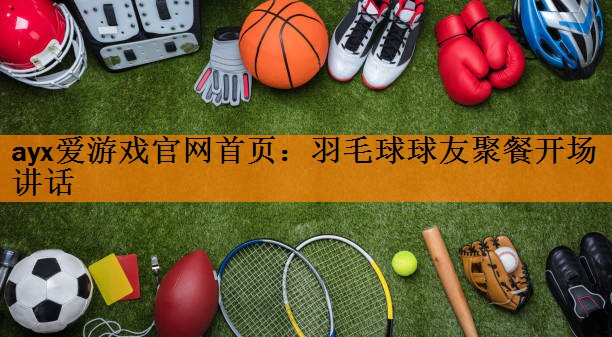 <strong>ayx爱游戏官网首页：羽毛球球友聚餐开场讲话</strong>