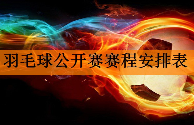 <strong>羽毛球公开赛赛程安排表</strong>