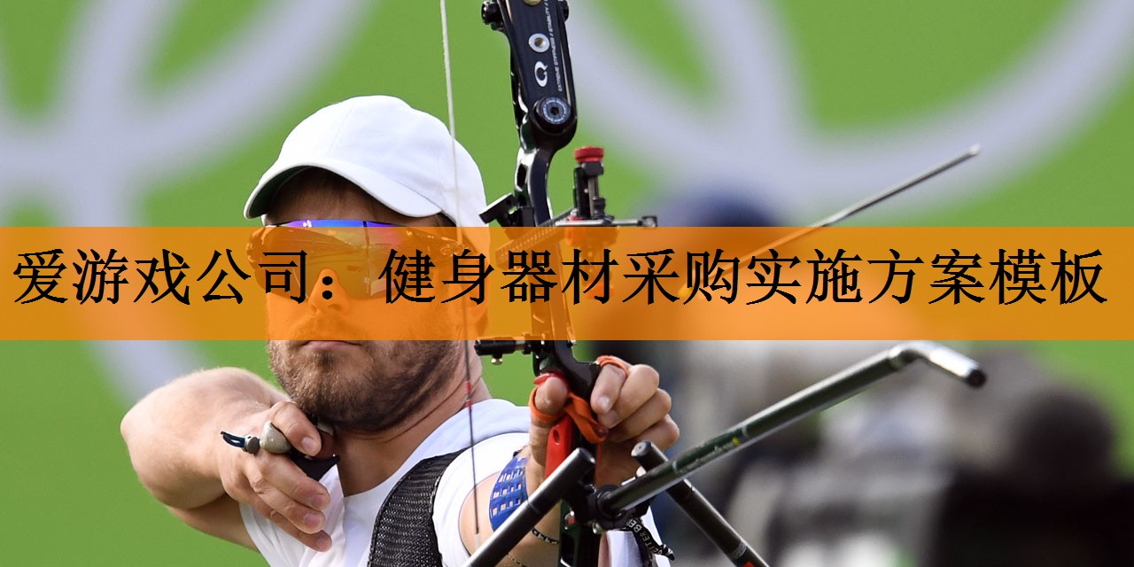 <strong>爱游戏公司：健身器材采购实施方案模板</strong>