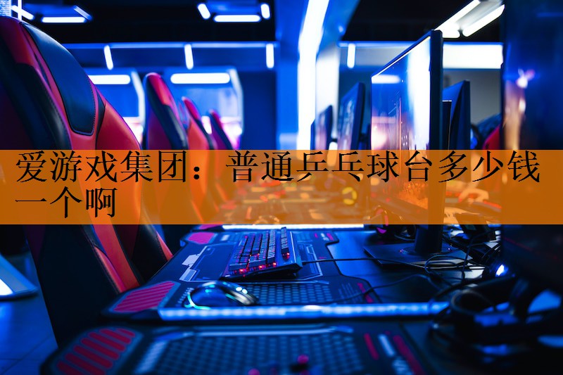<strong>爱游戏集团：普通乒乓球台多少钱一个啊</strong>