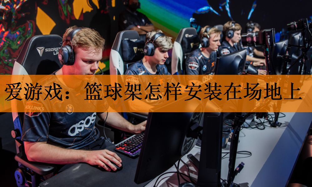 爱游戏：篮球架怎样安装在场地上