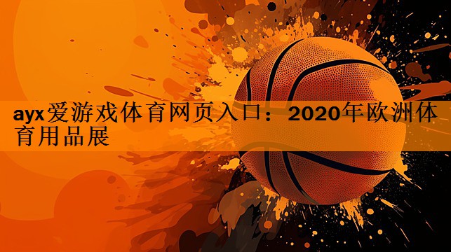 <strong>ayx爱游戏体育网页入口：2020年欧洲体育用品展</strong>