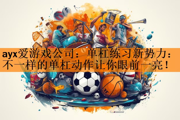 ayx爱游戏公司：单杠练习新势力：不一样的单杠动作让你眼前一亮！