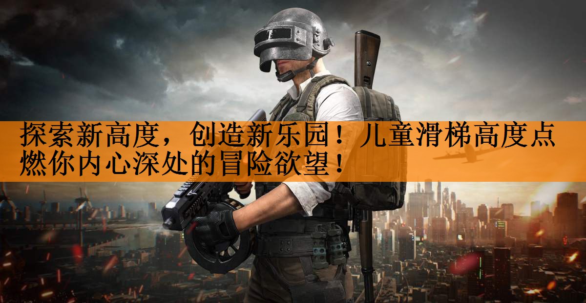 探索新高度，创造新乐园！儿童滑梯高度点燃你内心深处的冒险欲望！