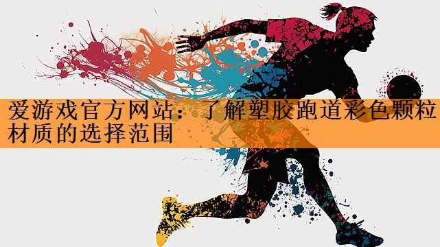 <strong>爱游戏官方网站：了解塑胶跑道彩色颗粒材质的选择范围</strong>