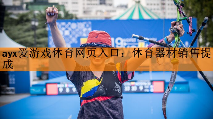 ayx爱游戏体育网页入口：体育器材销售提成