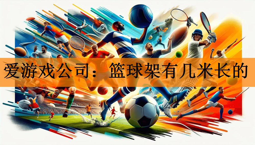 <strong>爱游戏公司：篮球架有几米长的</strong>