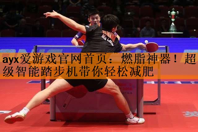 <strong>ayx爱游戏官网首页：燃脂神器！超级智能踏步机带你轻松减肥</strong>