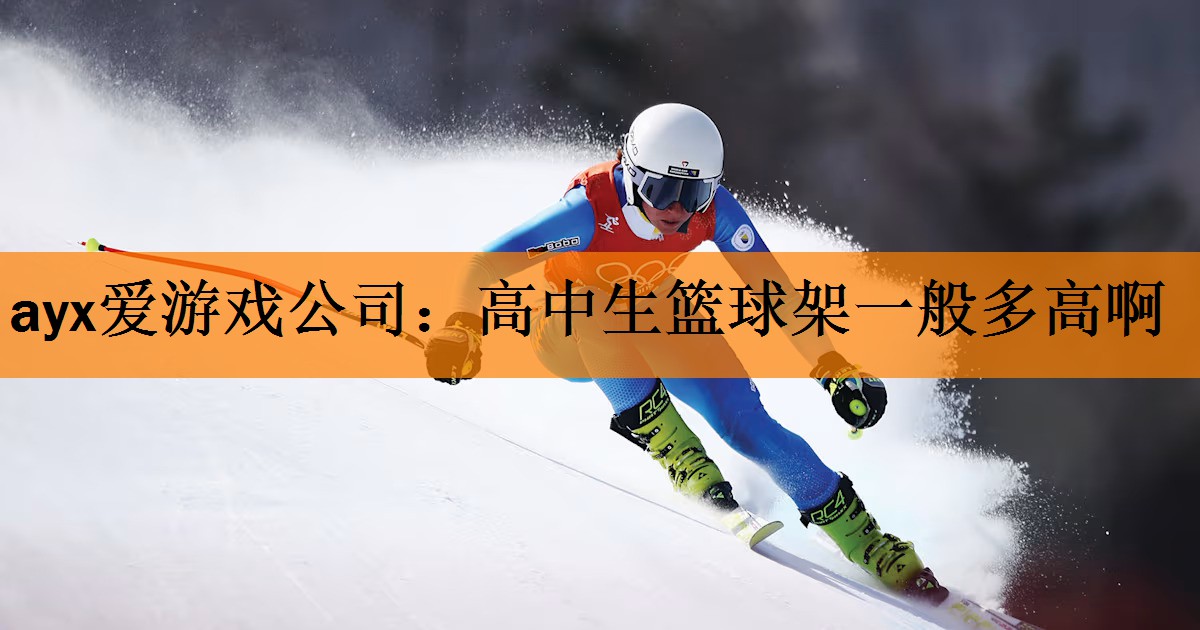 ayx爱游戏公司：高中生篮球架一般多高啊
