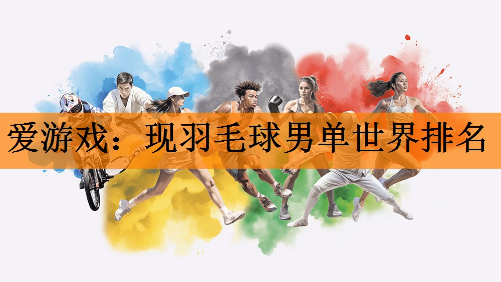 <strong>爱游戏：现羽毛球男单世界排名</strong>