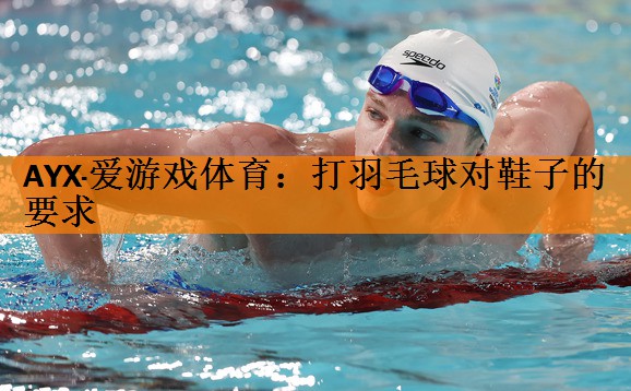 AYX·爱游戏体育：打羽毛球对鞋子的要求