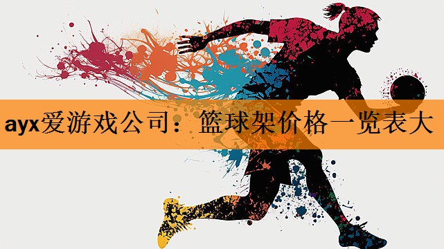 <strong>ayx爱游戏公司：篮球架价格一览表大</strong>