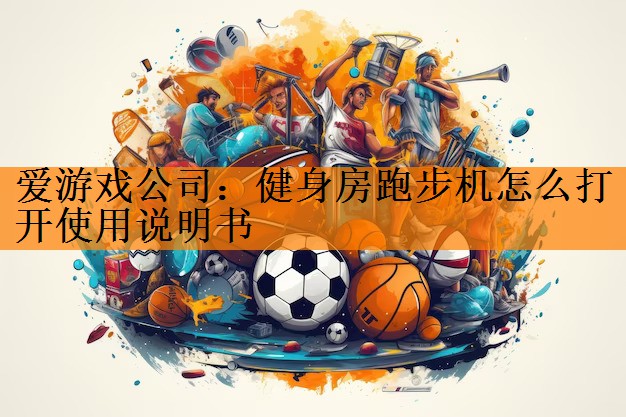 <strong>爱游戏公司：健身房跑步机怎么打开使用说明书</strong>