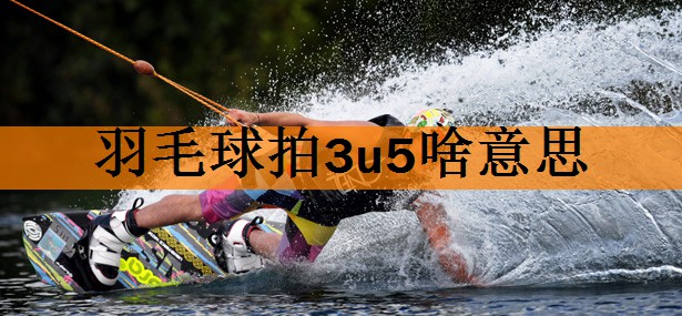 羽毛球拍3u5啥意思