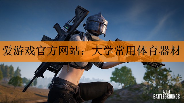爱游戏官方网站：大学常用体育器材