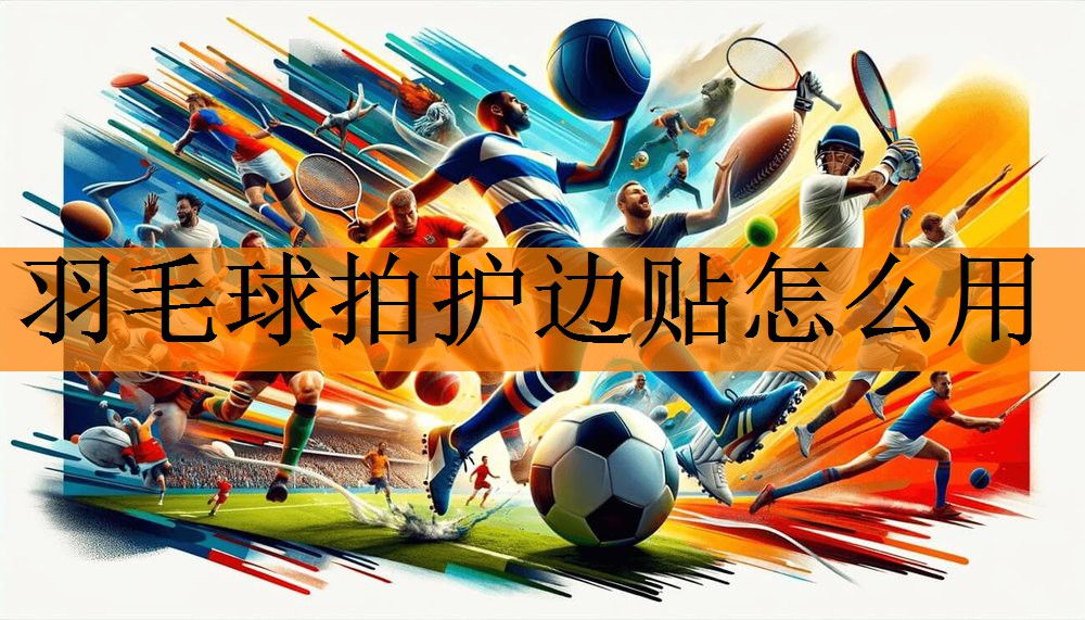 羽毛球拍护边贴怎么用