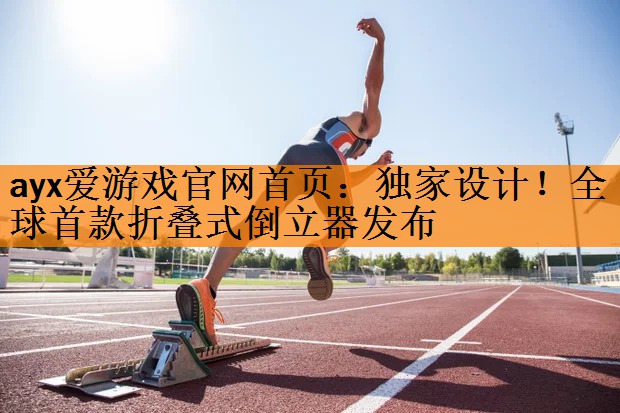<strong>ayx爱游戏官网首页：独家设计！全球首款折叠式倒立器发布</strong>