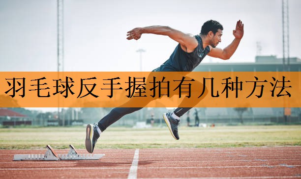 <strong>羽毛球反手握拍有几种方法</strong>