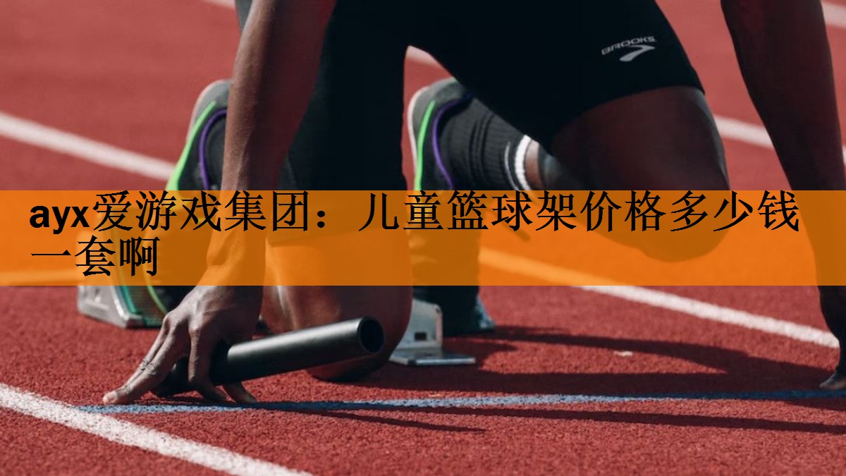 ayx爱游戏集团：儿童篮球架价格多少钱一套啊