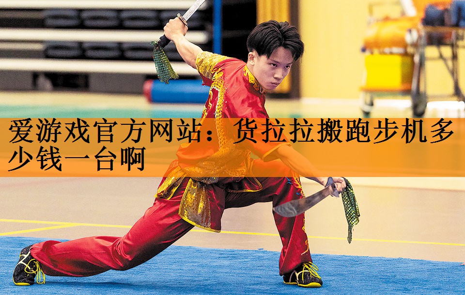 爱游戏官方网站：货拉拉搬跑步机多少钱一台啊
