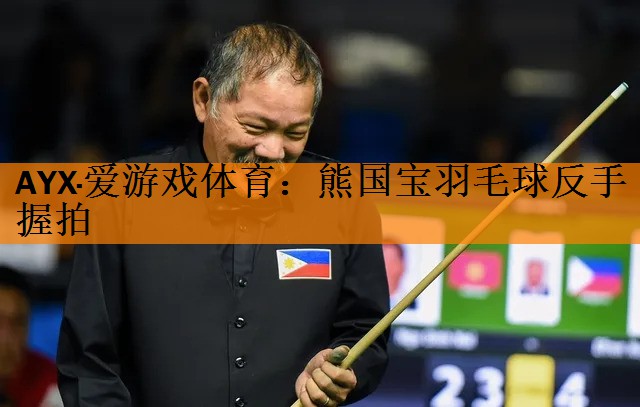<strong>AYX·爱游戏体育：熊国宝羽毛球反手握拍</strong>