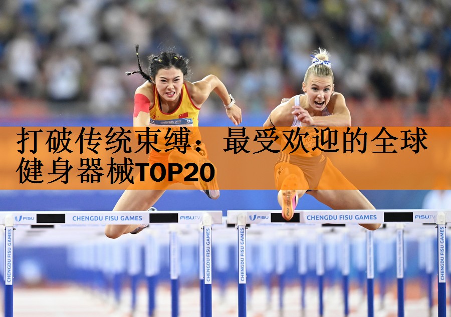 打破传统束缚：最受欢迎的全球健身器械TOP20