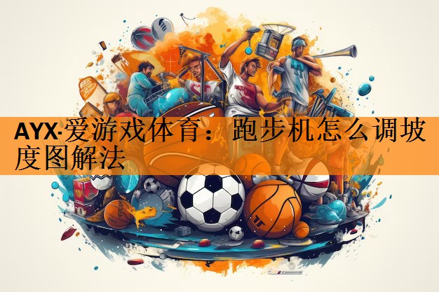 AYX·爱游戏体育：跑步机怎么调坡度图解法