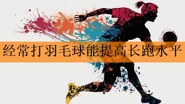 <strong>经常打羽毛球能提高长跑水平</strong>