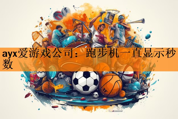 <strong>ayx爱游戏公司：跑步机一直显示秒数</strong>