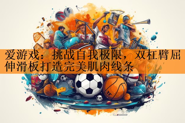<strong>爱游戏：挑战自我极限，双杠臂屈伸滑板打造完美肌肉线条</strong>