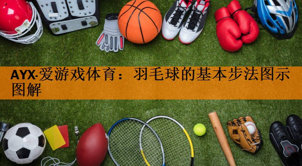<strong>AYX·爱游戏体育：羽毛球的基本步法图示图解</strong>