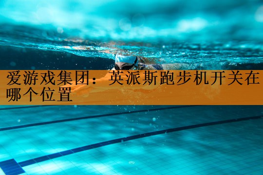 爱游戏集团：英派斯跑步机开关在哪个位置