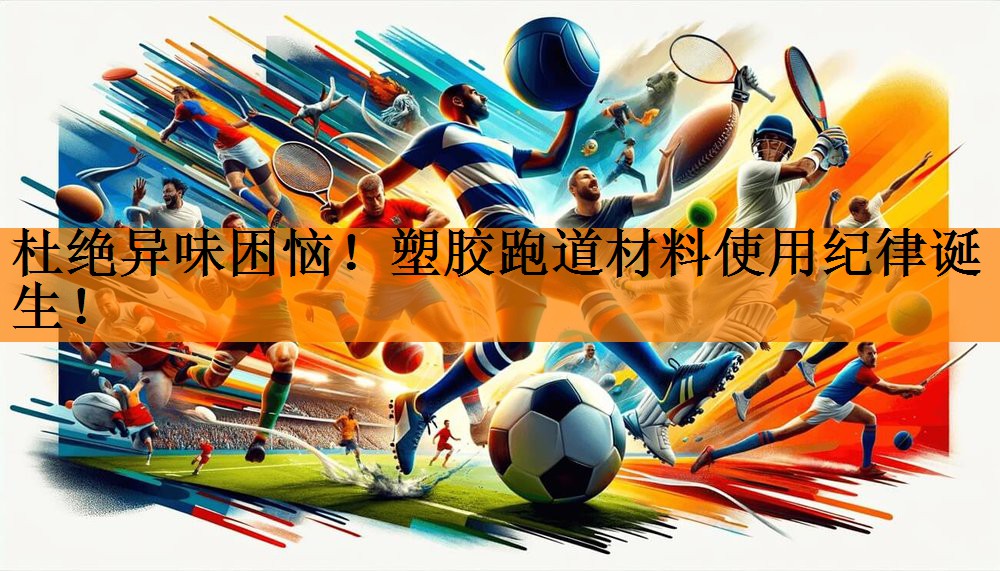 杜绝异味困恼！塑胶跑道材料使用纪律诞生！