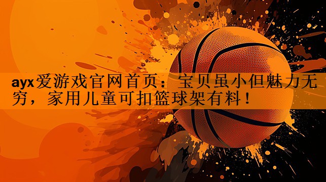 宝贝虽小但魅力无穷，家用儿童可扣篮球架有料！