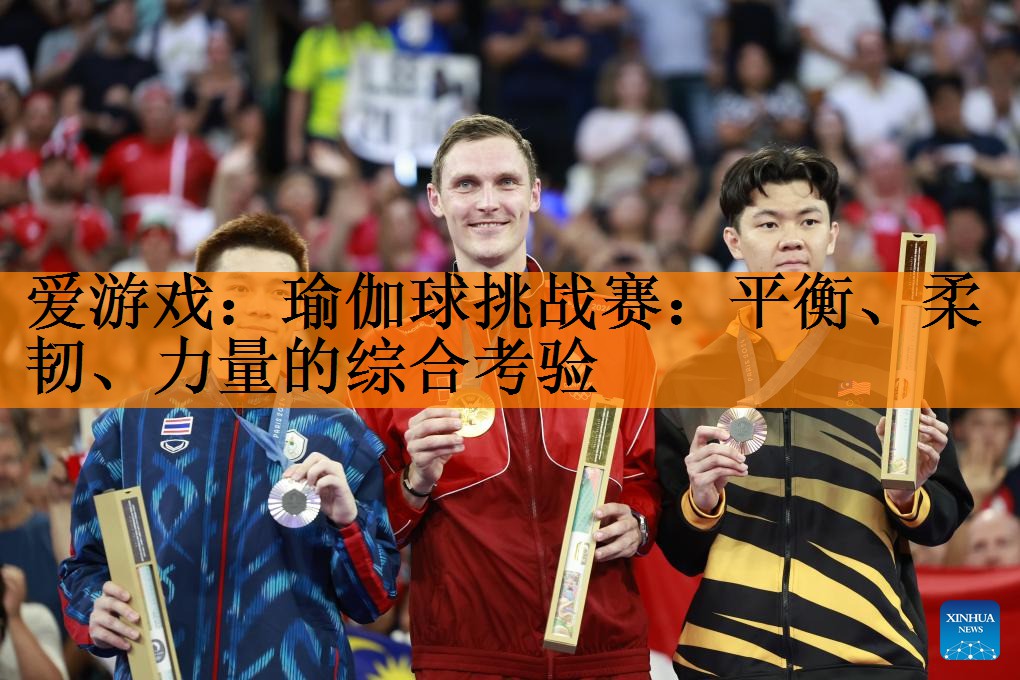 瑜伽球挑战赛：平衡、柔韧、力量的综合考验