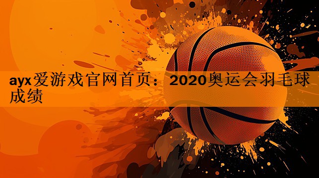 2020奥运会羽毛球成绩