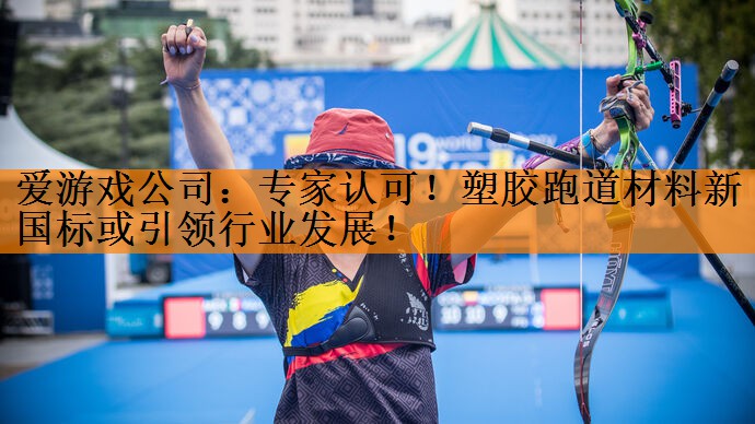 专家认可！塑胶跑道材料新国标或引领行业发展！