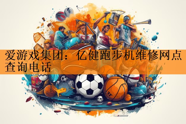 亿健跑步机维修网点查询电话
