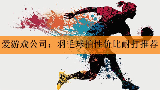 羽毛球拍性价比耐打推荐