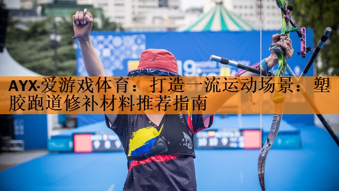 打造一流运动场景：塑胶跑道修补材料推荐指南